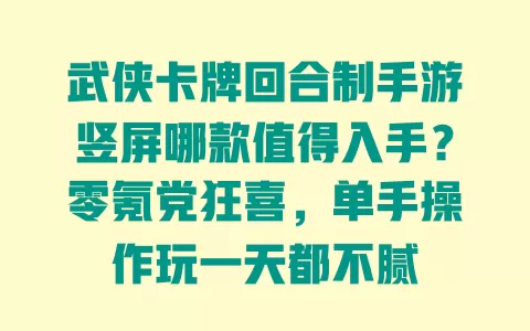 武侠卡牌回合制手游竖屏哪款值得入手?零氪党狂喜,单手操作玩一天都不腻 武侠卡牌回合制手游竖屏哪款值得入手?零氪党狂喜,单手操作玩一天都不腻
