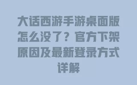 大话西游手游桌面版怎么没了?官方下架原因及最新登录方式详解 大话西游手游桌面版怎么没了?官方下架原因及最新登录方式详解