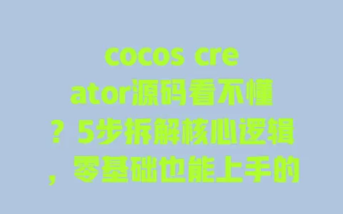 cocos creator源码看不懂?5步拆解核心逻辑,零基础也能上手的实战指南 cocos creator源码看不懂?5步拆解核心逻辑,零基础也能上手的实战指南