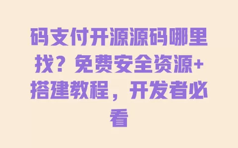 码支付开源源码哪里找?免费安全资源+搭建教程,开发者必看 码支付开源源码哪里找?免费安全资源+搭建教程,开发者必看