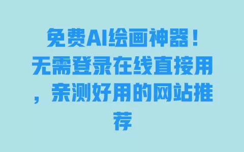 免费AI绘画神器!无需登录在线直接用,亲测好用的网站推荐 免费AI绘画神器!无需登录在线直接用,亲测好用的网站推荐