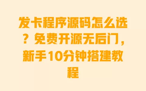 发卡程序源码怎么选?免费开源无后门,新手10分钟搭建教程 发卡程序源码怎么选?免费开源无后门,新手10分钟搭建教程