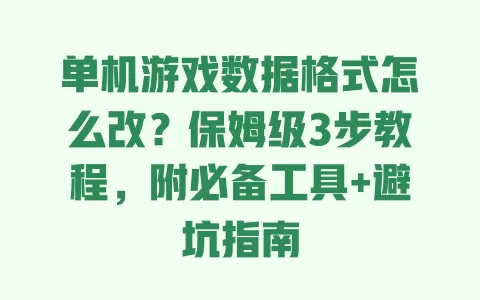 单机游戏数据格式怎么改?保姆级3步教程,附必备工具+避坑指南 单机游戏数据格式怎么改?保姆级3步教程,附必备工具+避坑指南
