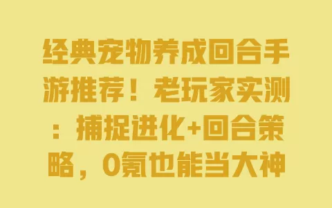 经典宠物养成回合手游推荐!老玩家实测:捕捉进化+回合策略,0氪也能当大神 经典宠物养成回合手游推荐!老玩家实测:捕捉进化+回合策略,0氪也能当大神