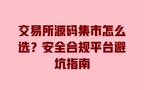 交易所源码集市怎么选?安全合规平台避坑指南 交易所源码集市怎么选?安全合规平台避坑指南