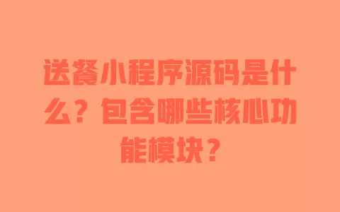 送餐小程序源码是什么?包含哪些核心功能模块? 送餐小程序源码是什么?包含哪些核心功能模块?
