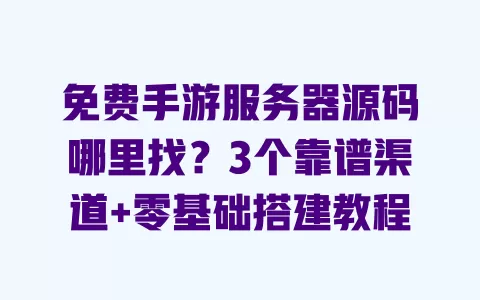 免费手游服务器源码哪里找?3个靠谱渠道+零基础搭建教程 免费手游服务器源码哪里找?3个靠谱渠道+零基础搭建教程