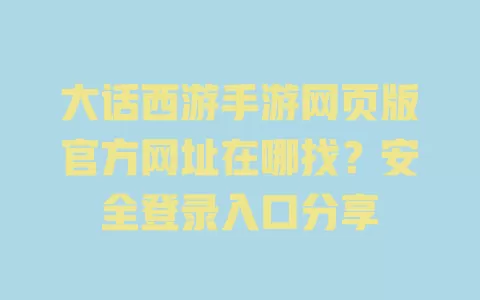 大话西游手游网页版官方网址在哪找?安全登录入口分享 大话西游手游网页版官方网址在哪找?安全登录入口分享