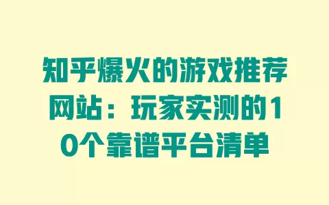 知乎爆火的游戏推荐网站:玩家实测的10个靠谱平台清单 知乎爆火的游戏推荐网站:玩家实测的10个靠谱平台清单