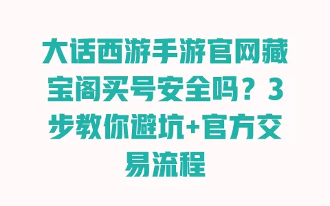 大话西游手游官网藏宝阁买号安全吗?3步教你避坑+官方交易流程 大话西游手游官网藏宝阁买号安全吗?3步教你避坑+官方交易流程