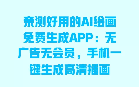 亲测好用的AI绘画免费生成APP:无广告无会员,手机一键生成高清插画 亲测好用的AI绘画免费生成APP:无广告无会员,手机一键生成高清插画
