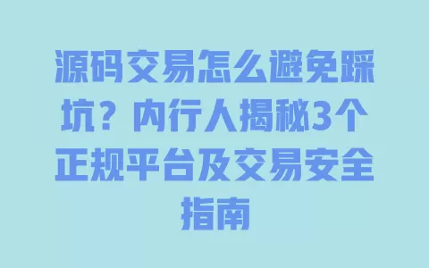 源码交易怎么避免踩坑?内行人揭秘3个正规平台及交易安全指南 源码交易怎么避免踩坑?内行人揭秘3个正规平台及交易安全指南