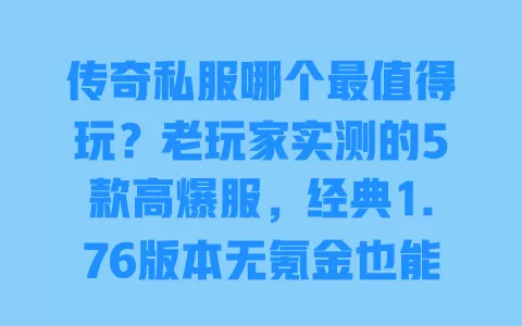 传奇私服哪个最值得玩?老玩家实测的5款高爆服,经典1.76版本无氪金也能爽玩 传奇私服哪个最值得玩?老玩家实测的5款高爆服,经典1.76版本无氪金也能爽玩
