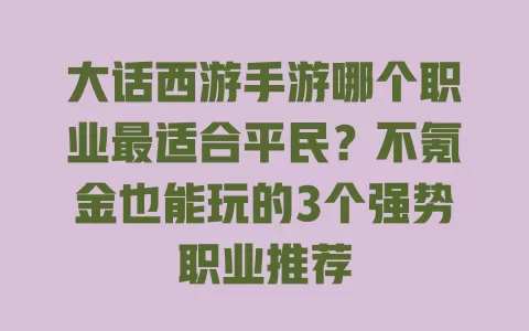大话西游手游哪个职业最适合平民?不氪金也能玩的3个强势职业推荐 大话西游手游哪个职业最适合平民?不氪金也能玩的3个强势职业推荐