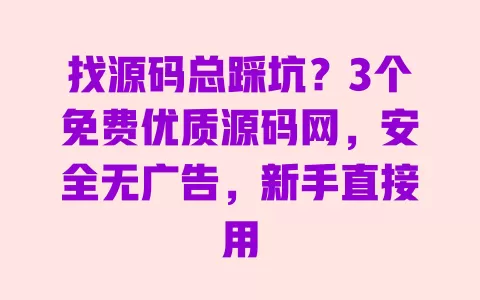 找源码总踩坑?3个免费优质源码网,安全无广告,新手直接用 找源码总踩坑?3个免费优质源码网,安全无广告,新手直接用