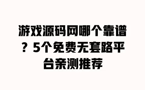 游戏源码网哪个靠谱?5个免费无套路平台亲测推荐 游戏源码网哪个靠谱?5个免费无套路平台亲测推荐