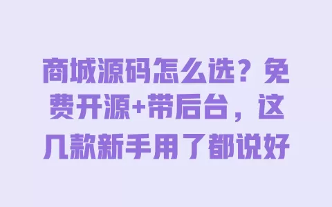 商城源码怎么选?免费开源+带后台,这几款新手用了都说好 商城源码怎么选?免费开源+带后台,这几款新手用了都说好