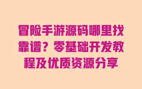 冒险手游源码哪里找靠谱?零基础开发教程及优质资源分享 冒险手游源码哪里找靠谱?零基础开发教程及优质资源分享