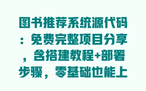 图书推荐系统源代码:免费完整项目分享,含搭建教程+部署步骤,零基础也能上手 图书推荐系统源代码:免费完整项目分享,含搭建教程+部署步骤,零基础也能上手