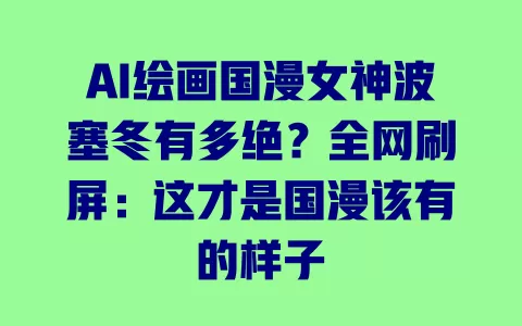 AI绘画国漫女神波塞冬有多绝?全网刷屏:这才是国漫该有的样子 AI绘画国漫女神波塞冬有多绝?全网刷屏:这才是国漫该有的样子