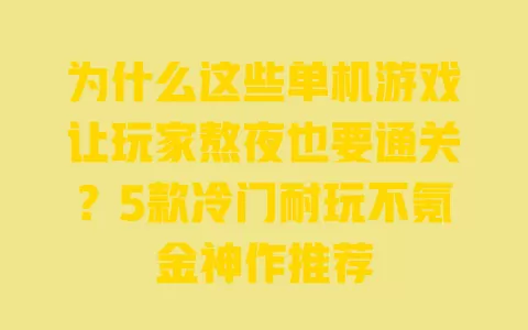 为什么这些单机游戏让玩家熬夜也要通关?5款冷门耐玩不氪金神作推荐 为什么这些单机游戏让玩家熬夜也要通关?5款冷门耐玩不氪金神作推荐
