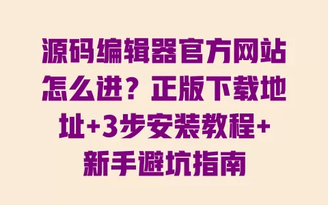 源码编辑器官方网站怎么进?正版下载地址+3步安装教程+新手避坑指南 源码编辑器官方网站怎么进?正版下载地址+3步安装教程+新手避坑指南