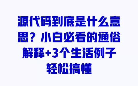 源代码到底是什么意思?小白必看的通俗解释+3个生活例子轻松搞懂 源代码到底是什么意思?小白必看的通俗解释+3个生活例子轻松搞懂