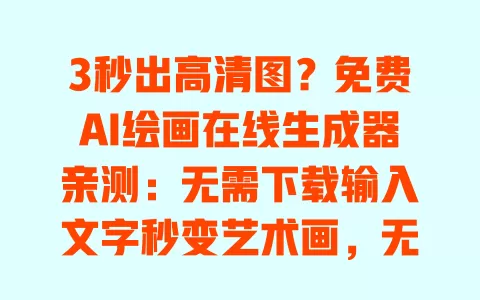 3秒出高清图?免费AI绘画在线生成器亲测:无需下载输入文字秒变艺术画,无水印零门槛直接用 3秒出高清图?免费AI绘画在线生成器亲测:无需下载输入文字秒变艺术画,无水印零门槛直接用