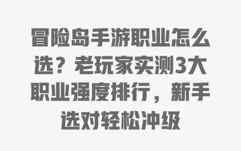 冒险岛手游职业怎么选?老玩家实测3大职业强度排行,新手选对轻松冲级 冒险岛手游职业怎么选?老玩家实测3大职业强度排行,新手选对轻松冲级