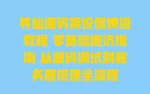 寻仙源码架设保姆级教程 零基础避坑指南 从源码调试到服务器搭建全流程 寻仙源码架设保姆级教程 零基础避坑指南 从源码调试到服务器搭建全流程