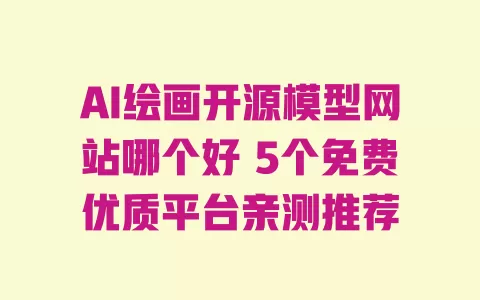 AI绘画开源模型网站哪个好 5个免费优质平台亲测推荐 AI绘画开源模型网站哪个好 5个免费优质平台亲测推荐