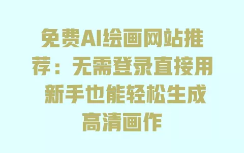 免费AI绘画网站推荐:无需登录直接用 新手也能轻松生成高清画作 免费AI绘画网站推荐:无需登录直接用 新手也能轻松生成高清画作