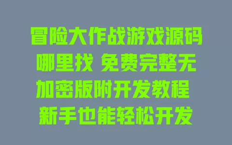 冒险大作战游戏源码哪里找 免费完整无加密版附开发教程 新手也能轻松开发 冒险大作战游戏源码哪里找 免费完整无加密版附开发教程 新手也能轻松开发