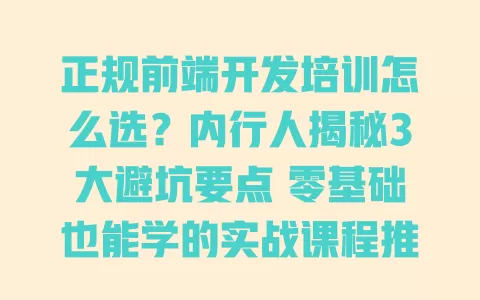 正规前端开发培训怎么选?内行人揭秘3大避坑要点 零基础也能学的实战课程推荐 正规前端开发培训怎么选?内行人揭秘3大避坑要点 零基础也能学的实战课程推荐