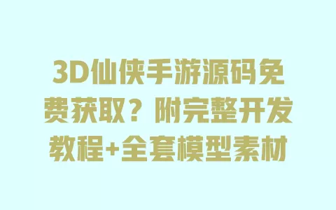 3D仙侠手游源码免费获取?附完整开发教程+全套模型素材 3D仙侠手游源码免费获取?附完整开发教程+全套模型素材
