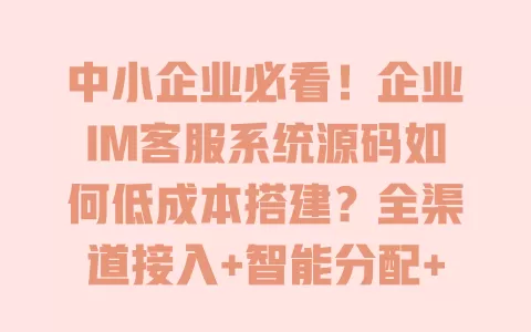 中小企业必看!企业IM客服系统源码如何低成本搭建?全渠道接入+智能分配+安全部署指南 中小企业必看!企业IM客服系统源码如何低成本搭建?全渠道接入+智能分配+安全部署指南