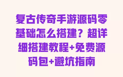 复古传奇手游源码零基础怎么搭建?超详细搭建教程+免费源码包+避坑指南 复古传奇手游源码零基础怎么搭建?超详细搭建教程+免费源码包+避坑指南