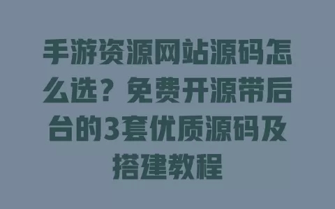 手游资源网站源码怎么选?免费开源带后台的3套优质源码及搭建教程 手游资源网站源码怎么选?免费开源带后台的3套优质源码及搭建教程