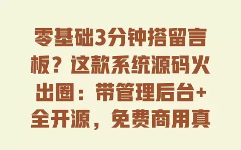零基础3分钟搭留言板?这款系统源码火出圈:带管理后台+全开源,免费商用真的可行吗 零基础3分钟搭留言板?这款系统源码火出圈:带管理后台+全开源,免费商用真的可行吗