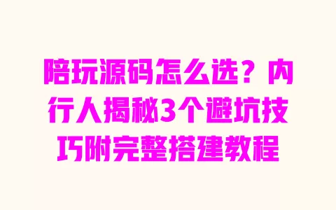 陪玩源码怎么选?内行人揭秘3个避坑技巧附完整搭建教程 陪玩源码怎么选?内行人揭秘3个避坑技巧附完整搭建教程