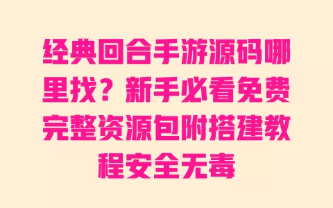 经典回合手游源码哪里找?新手必看免费完整资源包附搭建教程安全无毒 经典回合手游源码哪里找?新手必看免费完整资源包附搭建教程安全无毒