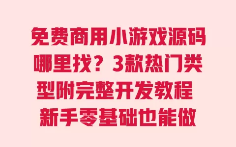 免费商用小游戏源码哪里找?3款热门类型附完整开发教程 新手零基础也能做 免费商用小游戏源码哪里找?3款热门类型附完整开发教程 新手零基础也能做