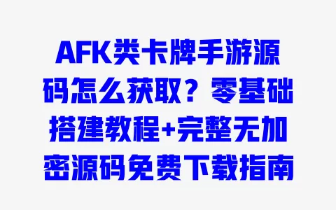 AFK类卡牌手游源码怎么获取?零基础搭建教程+完整无加密源码免费下载指南 AFK类卡牌手游源码怎么获取?零基础搭建教程+完整无加密源码免费下载指南