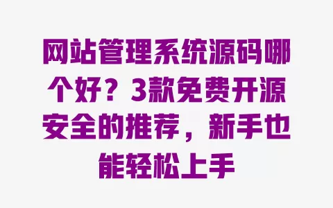 网站管理系统源码哪个好?3款免费开源安全的推荐,新手也能轻松上手 网站管理系统源码哪个好?3款免费开源安全的推荐,新手也能轻松上手