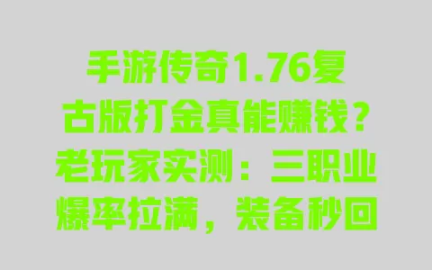 手游传奇1.76复古版打金真能赚钱?老玩家实测:三职业爆率拉满,装备秒回收零氪金 手游传奇1.76复古版打金真能赚钱?老玩家实测:三职业爆率拉满,装备秒回收零氪金
