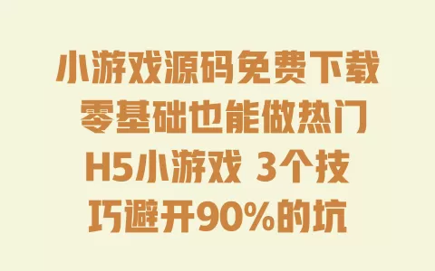 小游戏源码免费下载 零基础也能做热门H5小游戏 3个技巧避开90%的坑 小游戏源码免费下载 零基础也能做热门H5小游戏 3个技巧避开90%的坑