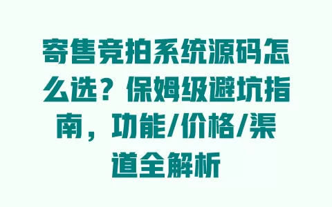 寄售竞拍系统源码怎么选?保姆级避坑指南,功能/价格/渠道全解析 寄售竞拍系统源码怎么选?保姆级避坑指南,功能/价格/渠道全解析