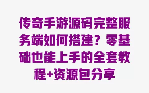传奇手游源码完整服务端如何搭建?零基础也能上手的全套教程+资源包分享 传奇手游源码完整服务端如何搭建?零基础也能上手的全套教程+资源包分享