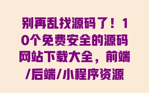 别再乱找源码了!10个免费安全的源码网站下载大全,前端/后端/小程序资源全汇总 别再乱找源码了!10个免费安全的源码网站下载大全,前端/后端/小程序资源全汇总