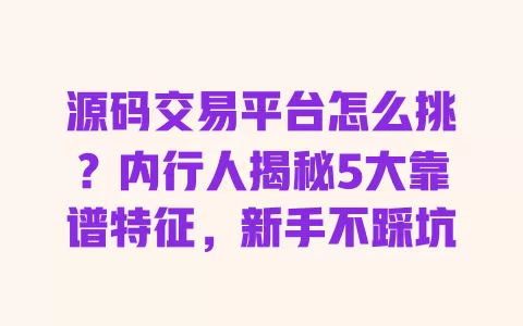 源码交易平台怎么挑?内行人揭秘5大靠谱特征,新手不踩坑 源码交易平台怎么挑?内行人揭秘5大靠谱特征,新手不踩坑